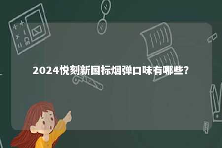 2024悦刻新国标烟弹口味有哪些
？ 